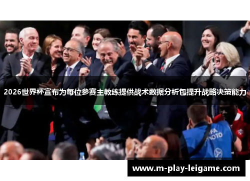 2026世界杯宣布为每位参赛主教练提供战术数据分析包提升战略决策能力