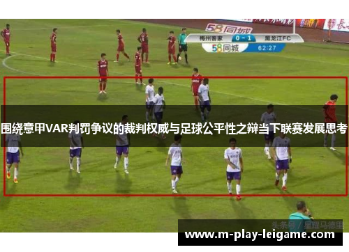 围绕意甲VAR判罚争议的裁判权威与足球公平性之辩当下联赛发展思考