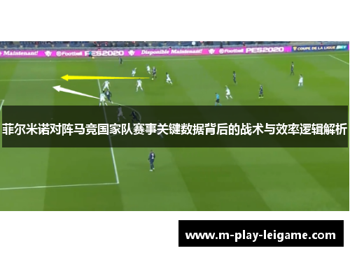 菲尔米诺对阵马竞国家队赛事关键数据背后的战术与效率逻辑解析