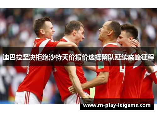 迪巴拉坚决拒绝沙特天价报价选择留队延续巅峰征程