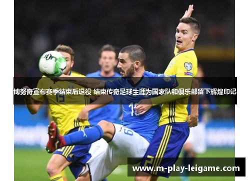 博努奇宣布赛季结束后退役 结束传奇足球生涯为国家队和俱乐部留下辉煌印记