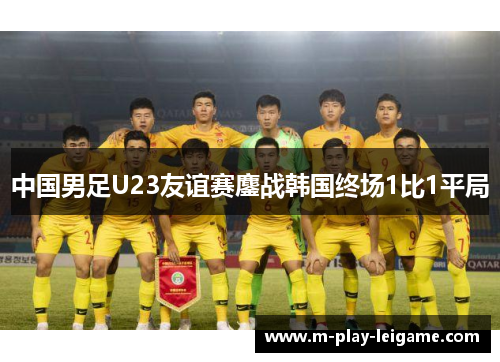 中国男足U23友谊赛鏖战韩国终场1比1平局