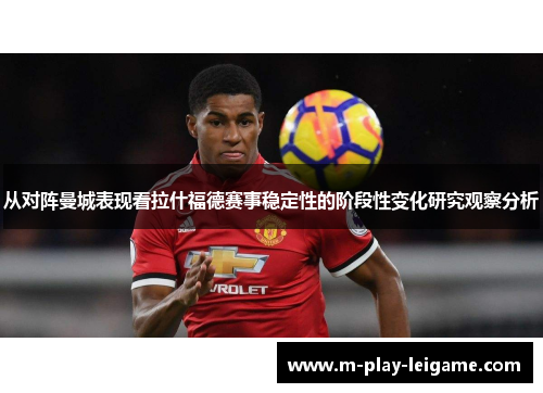 从对阵曼城表现看拉什福德赛事稳定性的阶段性变化研究观察分析