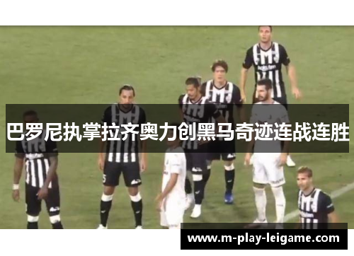 巴罗尼执掌拉齐奥力创黑马奇迹连战连胜