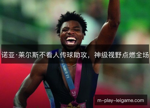 诺亚·莱尔斯不看人传球助攻，神级视野点燃全场
