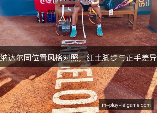 纳达尔同位置风格对照,红土脚步与正手差异 纳达尔同位置风格对照,红土脚步与正手差异