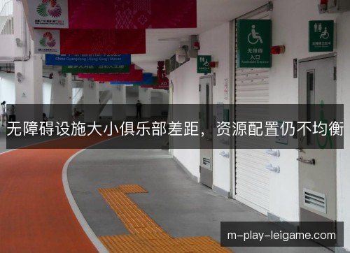 无障碍设施大小俱乐部差距,资源配置仍不均衡 无障碍设施大小俱乐部差距,资源配置仍不均衡