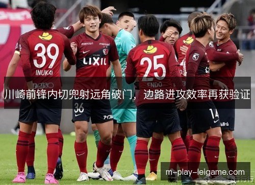 川崎前锋内切兜射远角破门,边路进攻效率再获验证 川崎前锋内切兜射远角破门,边路进攻效率再获验证
